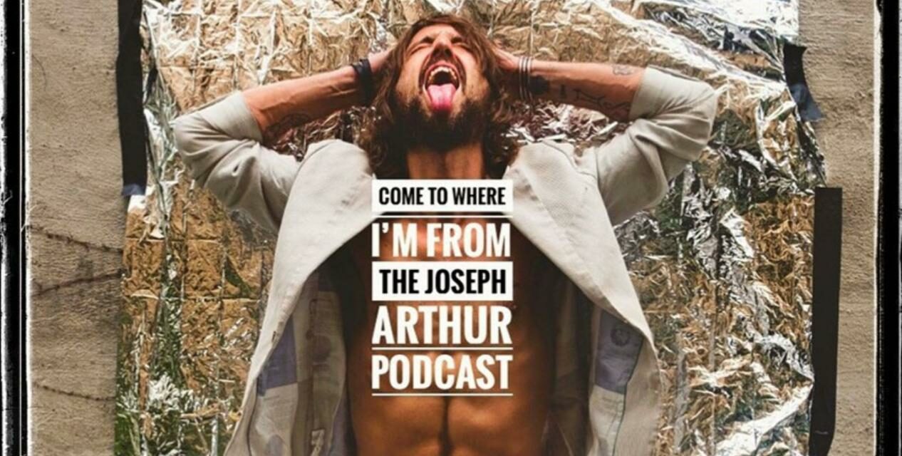 Joseph Arthur: My New Podcast ‘Come To Where I’m From’