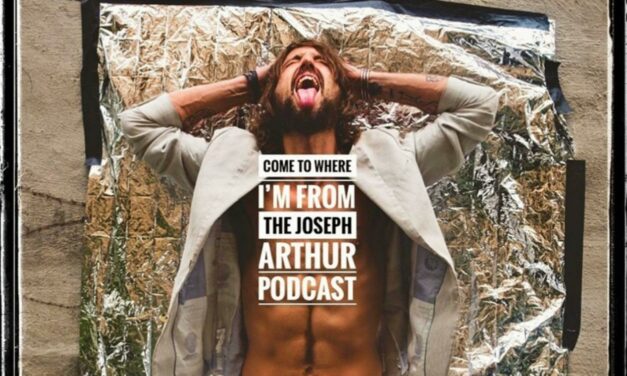 Joseph Arthur: My New Podcast ‘Come To Where I’m From’